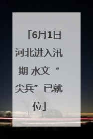 6月1日河北进入汛期 水文“尖兵”已就位