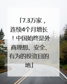 7.3万家，连续4个月增长！中国始终是外商理想、安全、有为的投资目的地