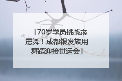 70岁学员挑战霹雳舞！成都银发族用舞蹈迎接世运会