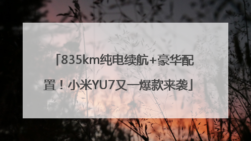 835km纯电续航+豪华配置！小米YU7又一爆款来袭