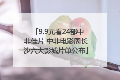 9.9元看24部中非佳片 中非电影周长沙六大影城片单公布