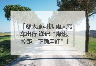 @太原司机 雨天驾车出行 谨记“降速、控距、正确用灯”