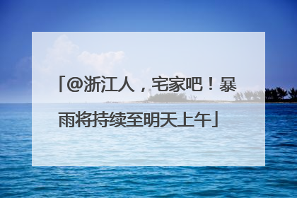 @浙江人，宅家吧！暴雨将持续至明天上午