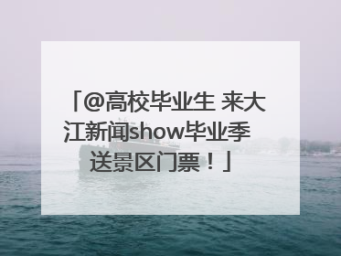 @高校毕业生 来大江新闻show毕业季 送景区门票！