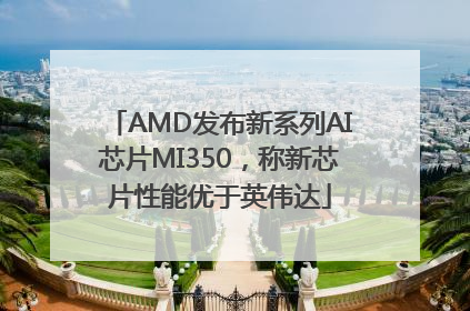 AMD发布新系列AI芯片MI350，称新芯片性能优于英伟达
