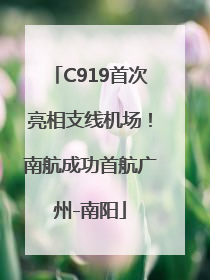C919首次亮相支线机场！南航成功首航广州-南阳