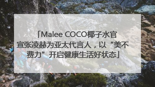 Malee COCO椰子水官宣张凌赫为亚太代言人，以“美不费力”开启健康生活好状态