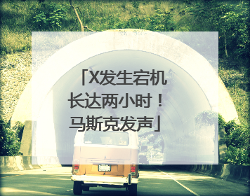 X发生宕机长达两小时！马斯克发声